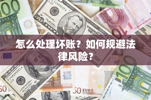 武汉怎么处理坏账？如何规避法律风险？