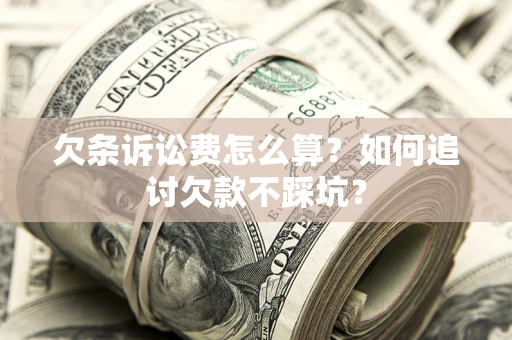武汉欠条诉讼费怎么算？如何追讨欠款不踩坑？