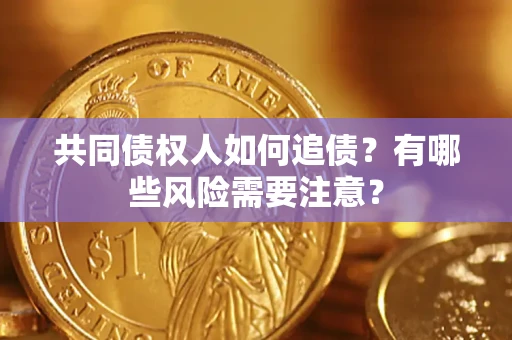 武汉共同债权人如何追债？有哪些风险需要注意？