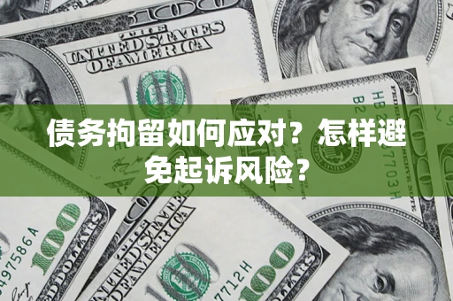 武汉债务拘留如何应对？怎样避免起诉风险？