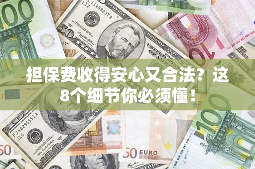 武汉担保费收得安心又合法？这8个细节你必须懂！
