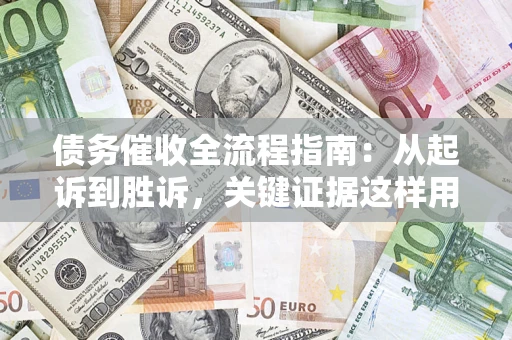 武汉债务催收全流程指南：从起诉到胜诉，关键证据这样用