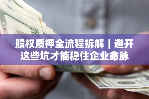 武汉股权质押全流程拆解｜避开这些坑才能稳住企业命脉