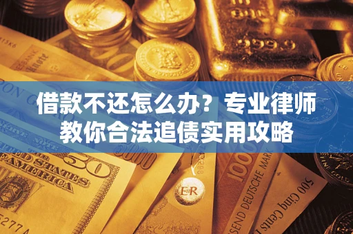 武汉借款不还怎么办？专业律师教你合法追债实用攻略