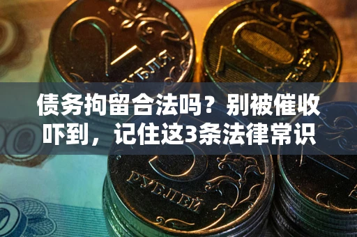 武汉债务拘留合法吗？别被催收吓到，记住这3条法律常识