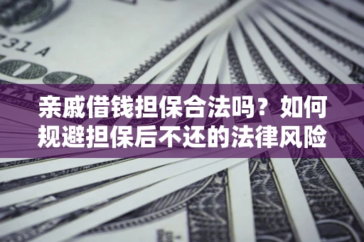 武汉亲戚借钱担保合法吗？如何规避担保后不还的法律风险？