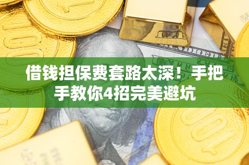 武汉借钱担保费套路太深！手把手教你4招完美避坑