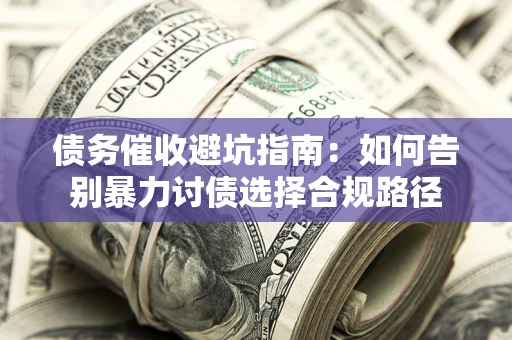 武汉债务催收避坑指南：如何告别暴力讨债选择合规路径