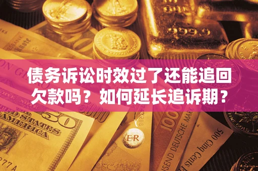 武汉债务诉讼时效过了还能追回欠款吗？如何延长追诉期？
