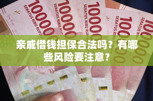 武汉亲戚借钱担保合法吗？有哪些风险要注意？