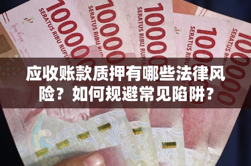 武汉应收账款质押有哪些法律风险？如何规避常见陷阱？