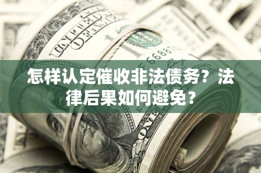 武汉怎样认定催收非法债务？法律后果如何避免？