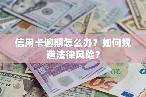 武汉信用卡逾期怎么办？如何规避法律风险？