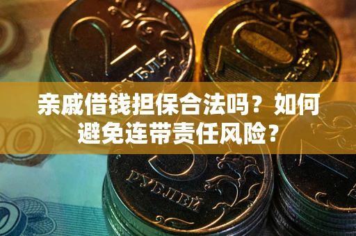 武汉亲戚借钱担保合法吗？如何避免连带责任风险？