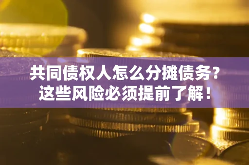 武汉共同债权人怎么分摊债务？这些风险必须提前了解！