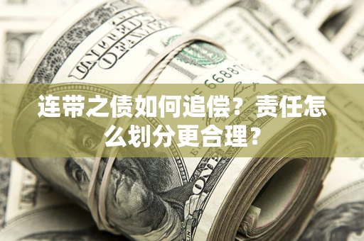 武汉连带之债如何追偿？责任怎么划分更合理？