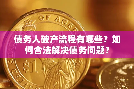 武汉债务人破产流程有哪些？如何合法解决债务问题？