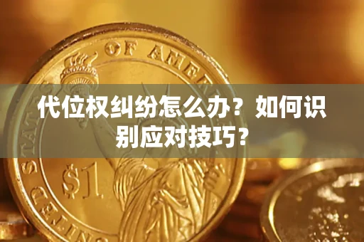 武汉代位权纠纷怎么办？如何识别应对技巧？