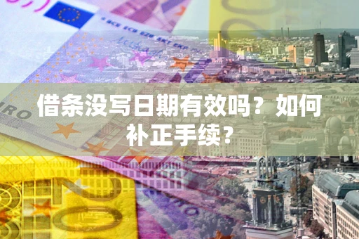 武汉借条没写日期有效吗？如何补正手续？