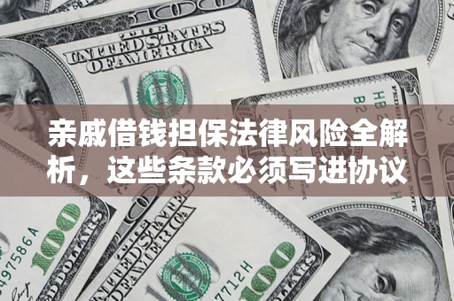 武汉亲戚借钱担保法律风险全解析，这些条款必须写进协议
