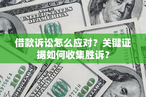 武汉借款诉讼怎么应对？关键证据如何收集胜诉？