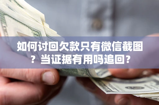 武汉如何讨回欠款只有微信截图？当证据有用吗追回？
