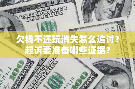武汉欠钱不还玩消失怎么追讨？起诉要准备哪些证据？
