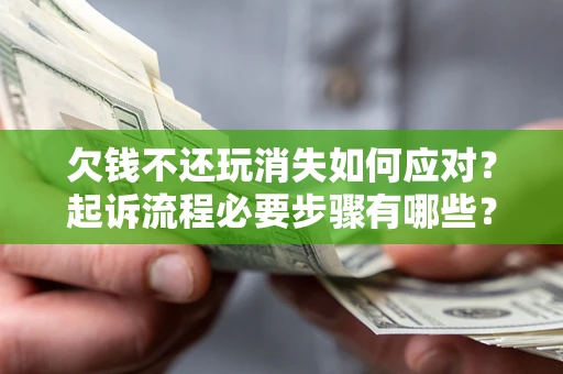 武汉欠钱不还玩消失如何应对？起诉流程必要步骤有哪些？