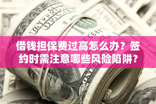 武汉借钱担保费过高怎么办？签约时需注意哪些风险陷阱？