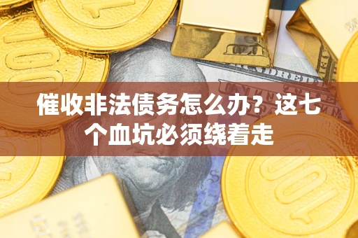 武汉催收非法债务怎么办？这七个血坑必须绕着走