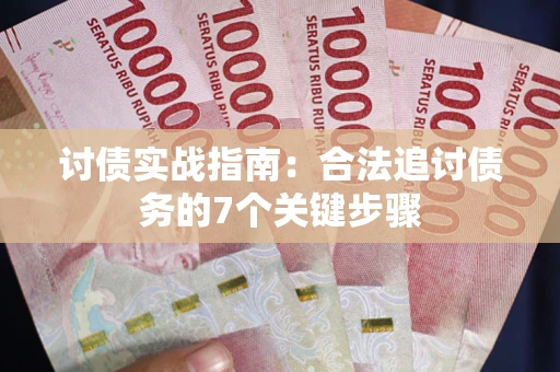 武汉讨债实战指南：合法追讨债务的7个关键步骤