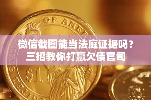 武汉微信截图能当法庭证据吗？三招教你打赢欠债官司