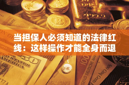 武汉当担保人必须知道的法律红线：这样操作才能全身而退