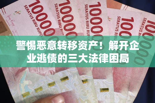 武汉警惕恶意转移资产！解开企业逃债的三大法律困局