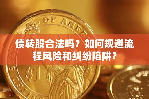 武汉债转股合法吗？如何规避流程风险和纠纷陷阱？