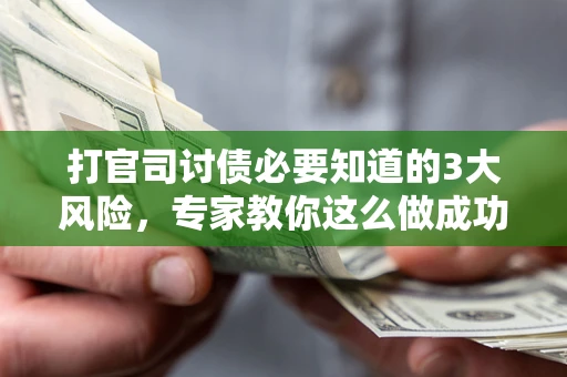 武汉打官司讨债必要知道的3大风险，专家教你这么做成功率飙升