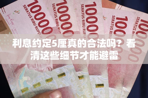 武汉利息约定5厘真的合法吗？看清这些细节才能避雷