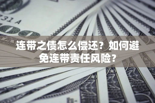武汉连带之债怎么偿还？如何避免连带责任风险？
