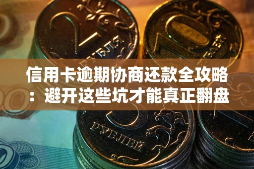 武汉信用卡逾期协商还款全攻略：避开这些坑才能真正翻盘