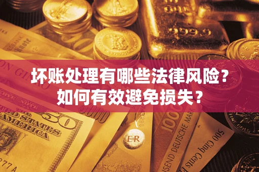 武汉坏账处理有哪些法律风险？如何有效避免损失？
