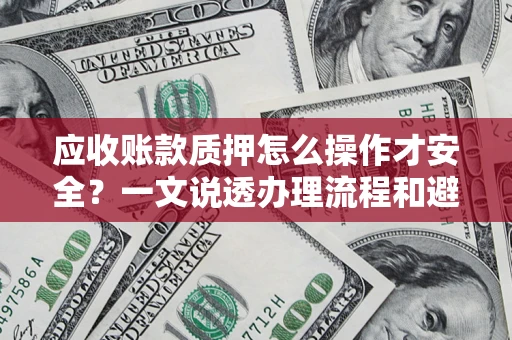 武汉应收账款质押怎么操作才安全？一文说透办理流程和避险绝招